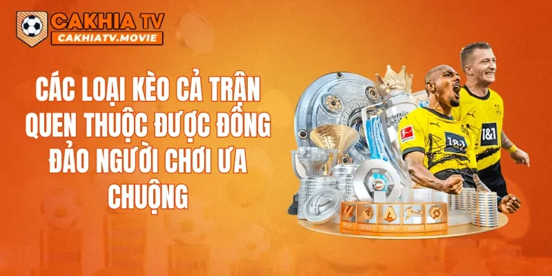 Các loại kèo cả trận quen thuộc được đông đảo người chơi ưa chuộng