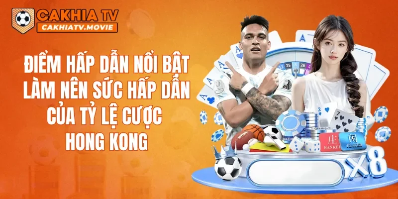 Điểm hấp dẫn nổi bật làm nên sức hấp dẫn của Tỷ lệ cược Hong Kong