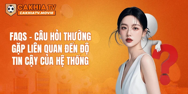 FAQs - Câu hỏi thường gặp liên quan đến độ tin cậy của hệ thống