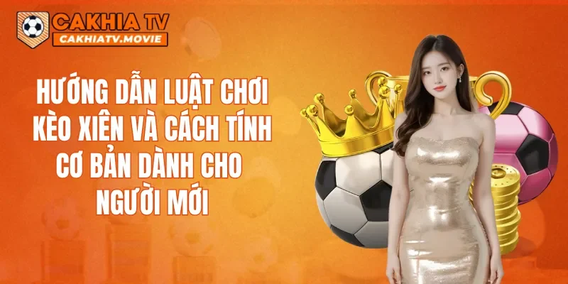 Hướng dẫn luật chơi kèo xiên và cách tính cơ bản dành cho người mới