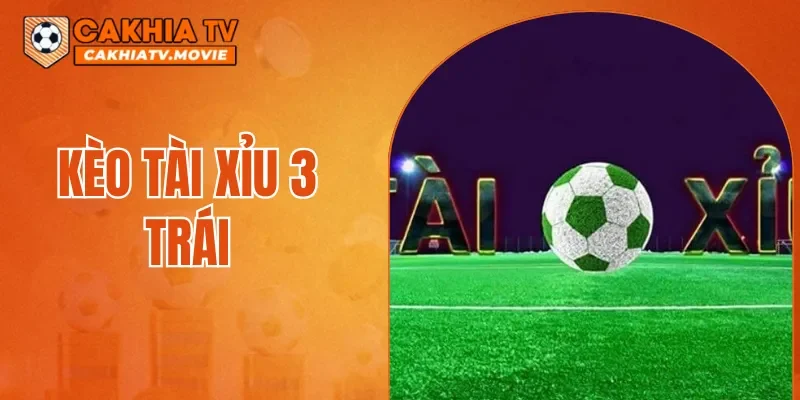 Kèo Tài Xỉu 3 Trái