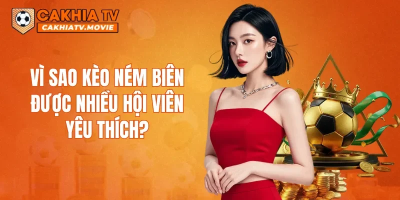 Vì sao kèo ném biên được nhiều hội viên yêu thích?