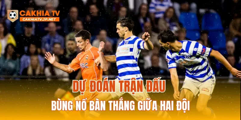 Dự đoán trận đấu bùng nổ bàn thắng giữa hai đội