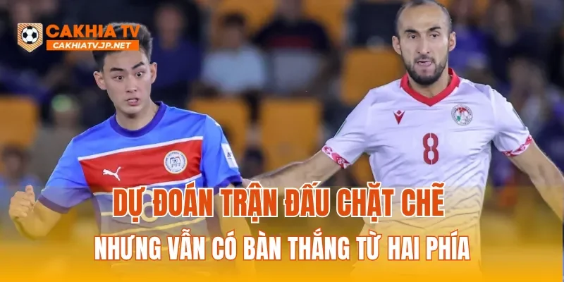 Dự đoán trận đấu chặt chẽ nhưng vẫn có bàn thắng từ hai phía