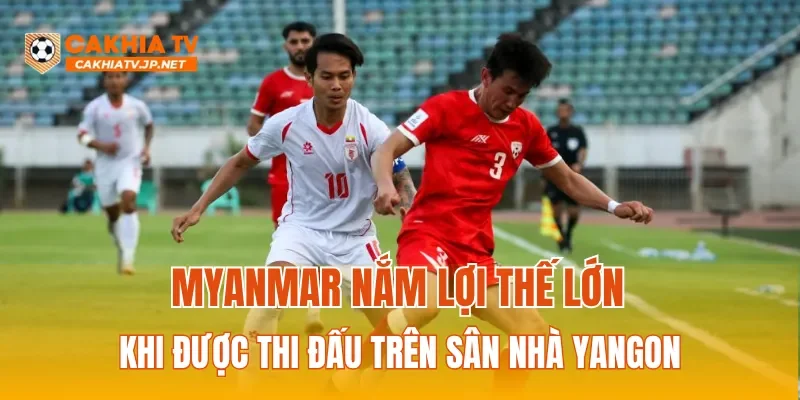 Myanmar nắm lợi thế lớn khi được thi đấu trên sân nhà Yangon