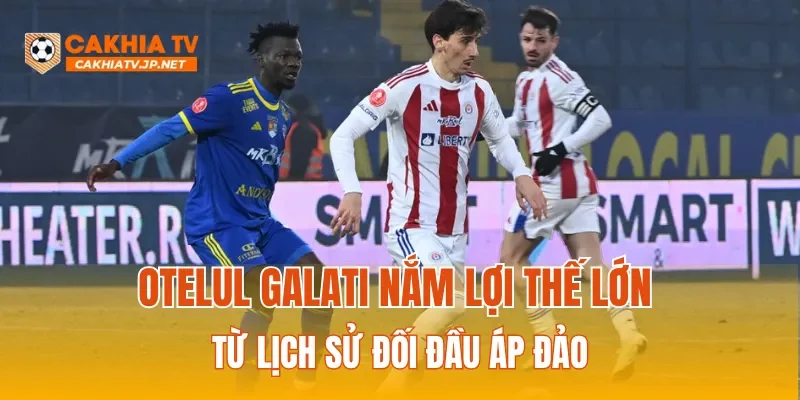 Otelul Galati nắm lợi thế lớn từ lịch sử đối đầu áp đảo