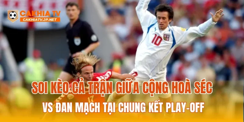 Soi kèo cả trận giữa cộng hoà Séc vs Đan Mạch tại chung kết play-off