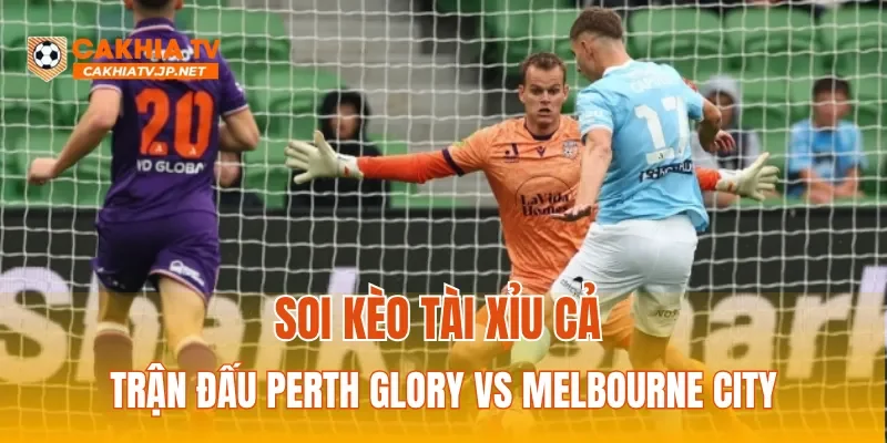 Soi kèo tài xỉu cả trận đấu Perth Glory vs Melbourne City