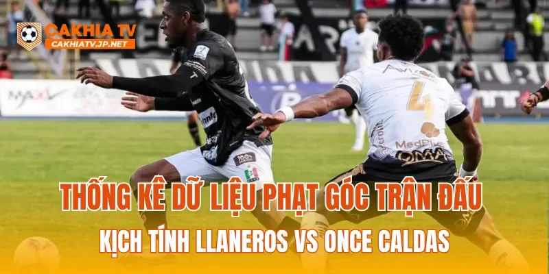 Thống kê dữ liệu phạt góc trận đấu kịch tính Llaneros vs Once Caldas