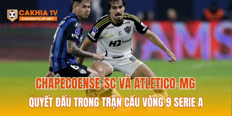 Chapecoense-sc và Atletico-MG quyết đấu trong trận cầu vòng 9 Serie A