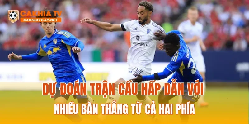 Dự đoán trận cầu hấp dẫn với nhiều bàn thắng từ cả hai phía