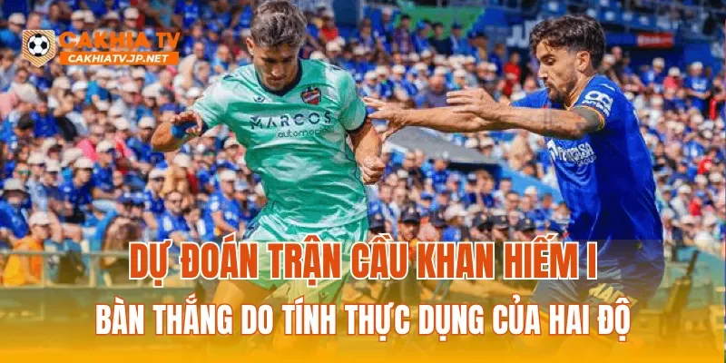 Dự đoán trận cầu khan hiếm bàn thắng do tính thực dụng của hai đội