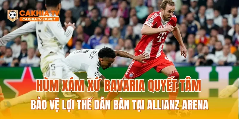 Hùm xám xứ Bavaria quyết tâm bảo vệ lợi thế dẫn bàn tại Allianz Arena