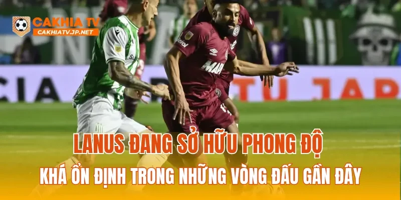 Lanus đang sở hữu phong độ khá ổn định trong những vòng đấu gần đây