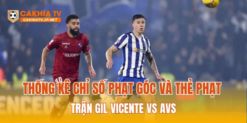 Thống kê chỉ số phạt góc và thẻ phạt trận Gil Vicente Vs AVS